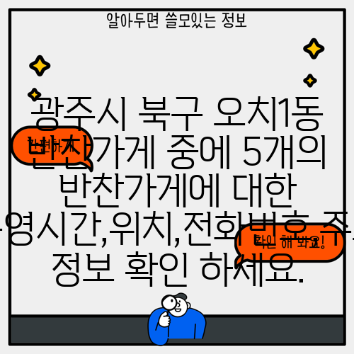광주시 북구 오치1동 반찬가게 중에 5개의 반찬가게에 대한 운영시간,위치,전화번호,주소 정보 확인 하세요.
