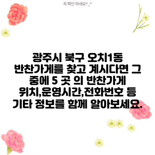 광주시 북구 오치1동 반찬가게를 찾고 계시다면 그 중에 5 곳 의 반찬가게 위치,운영시간,전화번호 등 기타 정보를 함께 알아보세요.