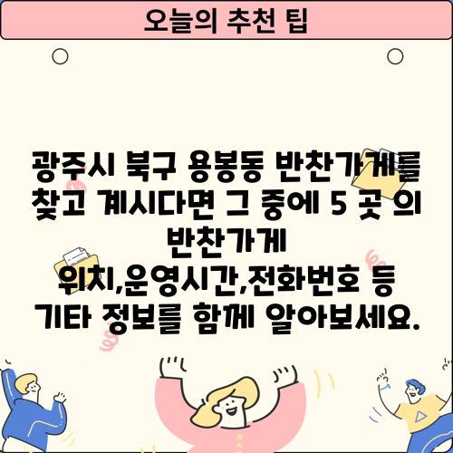 광주시 북구 용봉동 반찬가게를 찾고 계시다면 그 중에 5 곳 의 반찬가게 위치,운영시간,전화번호 등 기타 정보를 함께 알아보세요.