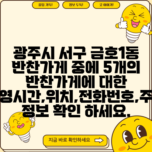 광주시 서구 금호1동 반찬가게 중에 5개의 반찬가게에 대한 운영시간,위치,전화번호,주소 정보 확인 하세요.