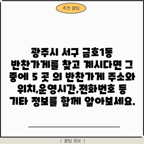 광주시 서구 금호1동 반찬가게를 찾고 계시다면 그 중에 5 곳 의 반찬가게 주소와 위치,운영시간,전화번호 등 기타 정보를 함께 알아보세요.