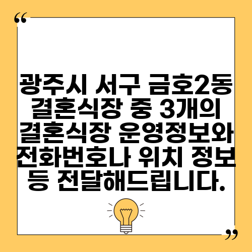 광주시 서구 금호2동 결혼식장 중 3개의 결혼식장 운영정보와 전화번호나 위치 정보 등 전달해드립니다.