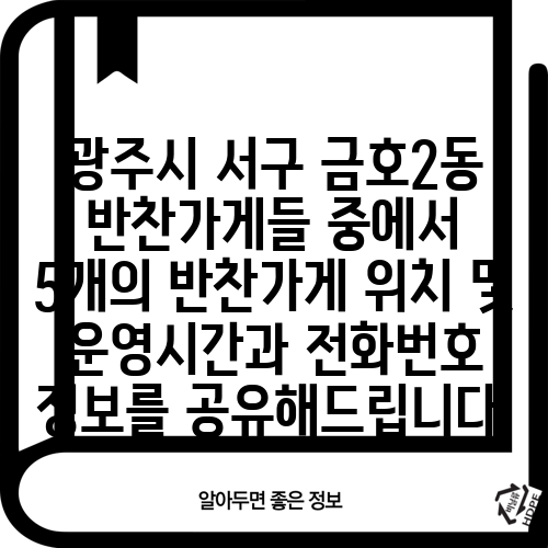 광주시 서구 금호2동 반찬가게들 중에서 5개의 반찬가게 위치 및 운영시간과 전화번호 정보를 공유해드립니다.