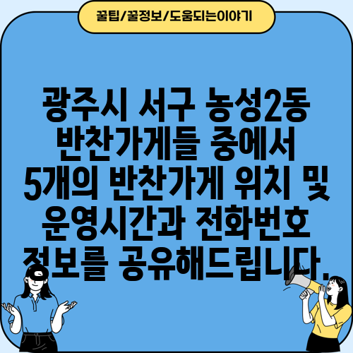 광주시 서구 농성2동 반찬가게들 중에서 5개의 반찬가게 위치 및 운영시간과 전화번호 정보를 공유해드립니다.