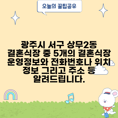 광주시 서구 상무2동 결혼식장 중 5개의 결혼식장 운영정보와 전화번호나 위치 정보 그리고 주소 등 알려드립니다.