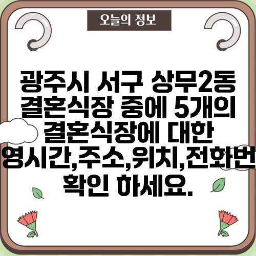 광주시 서구 상무2동 결혼식장 중에 5개의 결혼식장에 대한 운영시간,주소,위치,전화번호 확인 하세요.