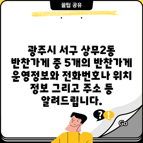 광주시 서구 상무2동 반찬가게 중 5개의 반찬가게 운영정보와 전화번호나 위치 정보 그리고 주소 등 알려드립니다.