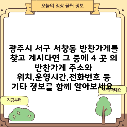 광주시 서구 서창동 반찬가게를 찾고 계시다면 그 중에 4 곳 의 반찬가게 주소와 위치,운영시간,전화번호 등 기타 정보를 함께 알아보세요.