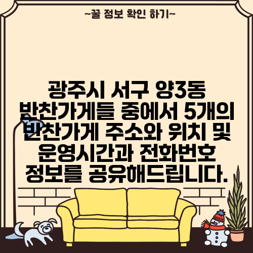 광주시 서구 양3동 반찬가게들 중에서 5개의 반찬가게 주소와 위치 및 운영시간과 전화번호 정보를 공유해드립니다.