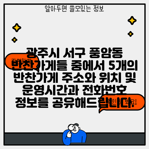 광주시 서구 풍암동 반찬가게들 중에서 5개의 반찬가게 주소와 위치 및 운영시간과 전화번호 정보를 공유해드립니다.