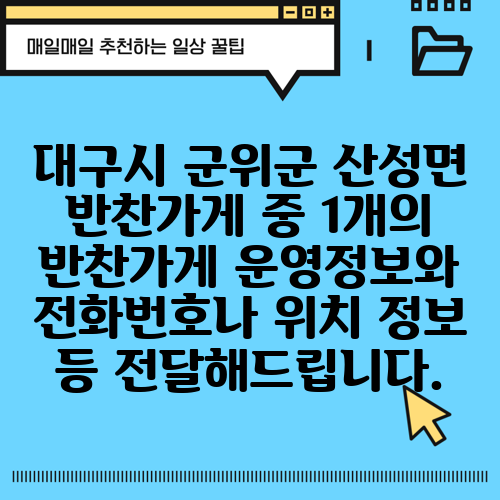 대구시 군위군 산성면 반찬가게 중 1개의 반찬가게 운영정보와 전화번호나 위치 정보 등 전달해드립니다.