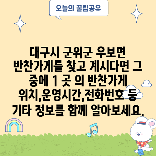 대구시 군위군 우보면 반찬가게를 찾고 계시다면 그 중에 1 곳 의 반찬가게 위치,운영시간,전화번호 등 기타 정보를 함께 알아보세요.