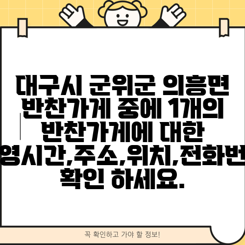 대구시 군위군 의흥면 반찬가게 중에 1개의 반찬가게에 대한 운영시간,주소,위치,전화번호 확인 하세요.