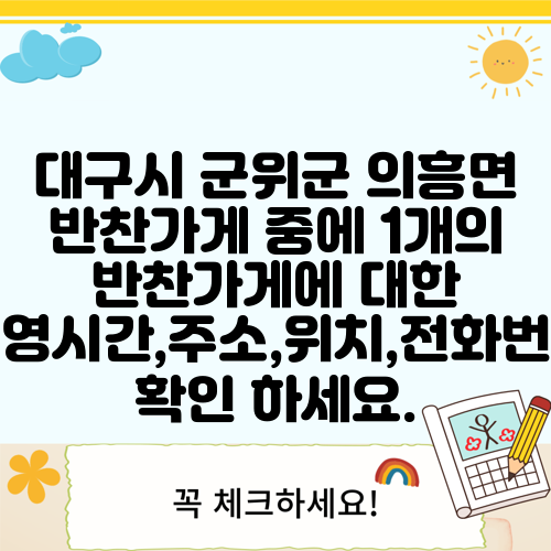 대구시 군위군 의흥면 반찬가게 중에 1개의 반찬가게에 대한 운영시간,주소,위치,전화번호 확인 하세요.