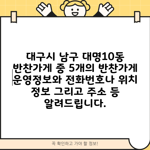 대구시 남구 대명10동 반찬가게 중 5개의 반찬가게 운영정보와 전화번호나 위치 정보 그리고 주소 등 알려드립니다.