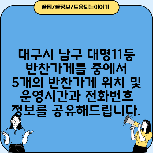 대구시 남구 대명11동 반찬가게들 중에서 5개의 반찬가게 위치 및 운영시간과 전화번호 정보를 공유해드립니다.