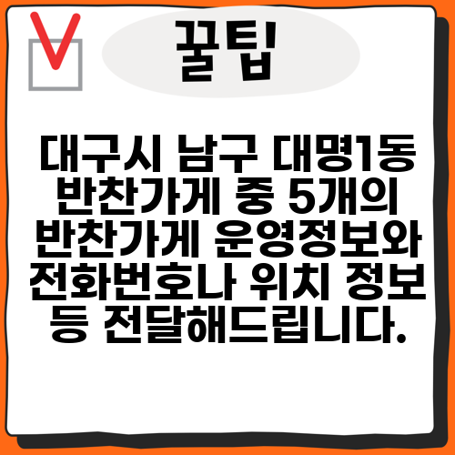 대구시 남구 대명1동 반찬가게 중 5개의 반찬가게 운영정보와 전화번호나 위치 정보 등 전달해드립니다.