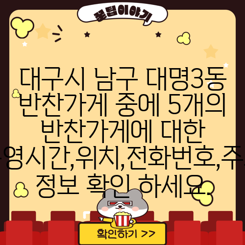 대구시 남구 대명3동 반찬가게 중에 5개의 반찬가게에 대한 운영시간,위치,전화번호,주소 정보 확인 하세요.