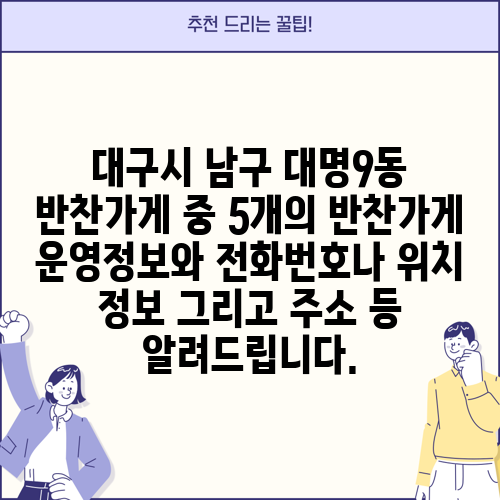 대구시 남구 대명9동 반찬가게 중 5개의 반찬가게 운영정보와 전화번호나 위치 정보 그리고 주소 등 알려드립니다.