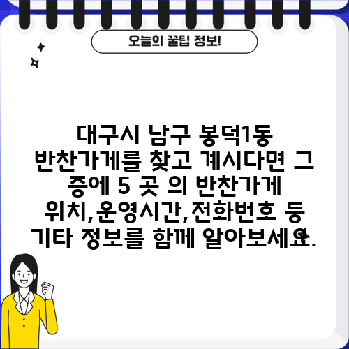 대구시 남구 봉덕1동 반찬가게를 찾고 계시다면 그 중에 5 곳 의 반찬가게 위치,운영시간,전화번호 등 기타 정보를 함께 알아보세요.