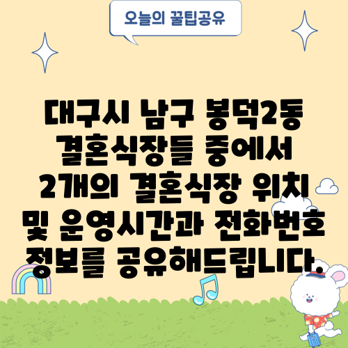 대구시 남구 봉덕2동 결혼식장들 중에서 2개의 결혼식장 위치 및 운영시간과 전화번호 정보를 공유해드립니다.