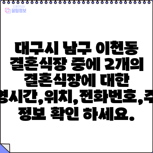 대구시 남구 이천동 결혼식장 중에 2개의 결혼식장에 대한 운영시간,위치,전화번호,주소 정보 확인 하세요.