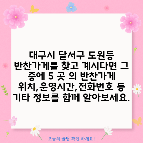 대구시 달서구 도원동 반찬가게를 찾고 계시다면 그 중에 5 곳 의 반찬가게 위치,운영시간,전화번호 등 기타 정보를 함께 알아보세요.