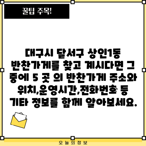 대구시 달서구 상인1동 반찬가게를 찾고 계시다면 그 중에 5 곳 의 반찬가게 주소와 위치,운영시간,전화번호 등 기타 정보를 함께 알아보세요.