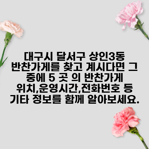 대구시 달서구 상인3동 반찬가게를 찾고 계시다면 그 중에 5 곳 의 반찬가게 위치,운영시간,전화번호 등 기타 정보를 함께 알아보세요.