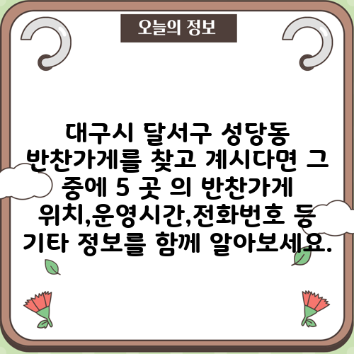대구시 달서구 성당동 반찬가게를 찾고 계시다면 그 중에 5 곳 의 반찬가게 위치,운영시간,전화번호 등 기타 정보를 함께 알아보세요.