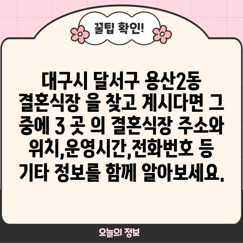 대구시 달서구 용산2동 결혼식장 을 찾고 계시다면 그 중에 3 곳 의 결혼식장 주소와 위치,운영시간,전화번호 등 기타 정보를 함께 알아보세요.