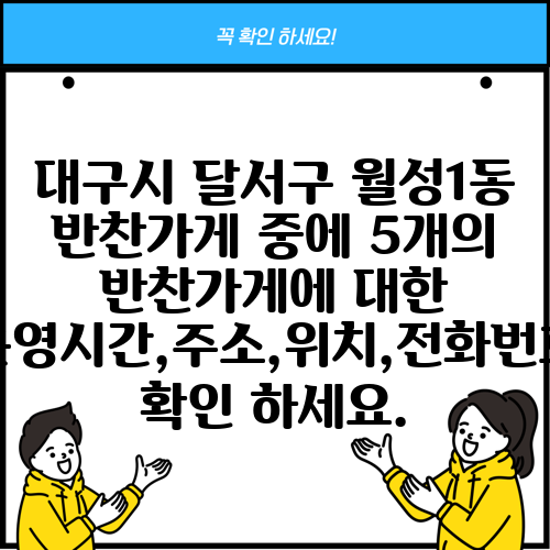 대구시 달서구 월성1동 반찬가게 중에 5개의 반찬가게에 대한 운영시간,주소,위치,전화번호 확인 하세요.