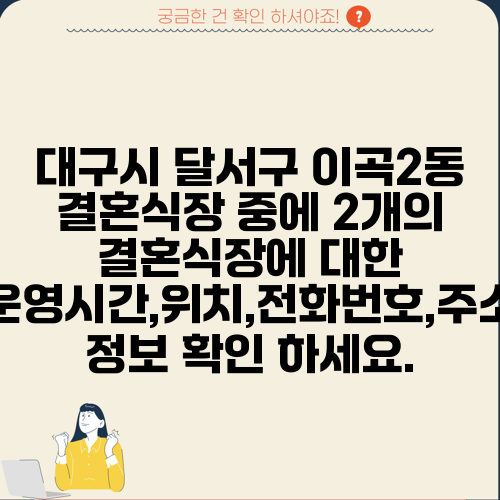 대구시 달서구 이곡2동 결혼식장 중에 2개의 결혼식장에 대한 운영시간,위치,전화번호,주소 정보 확인 하세요.