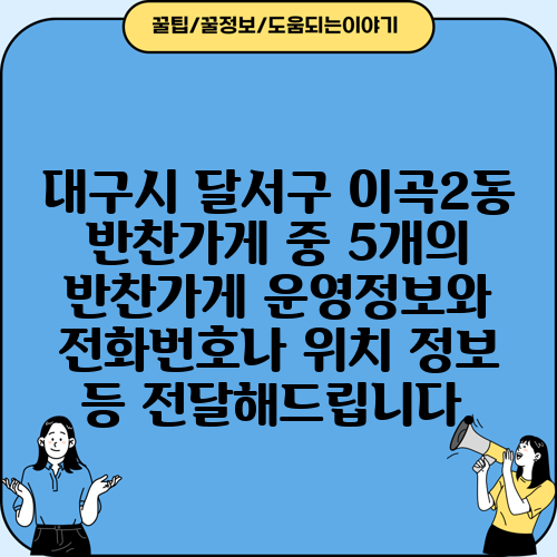 대구시 달서구 이곡2동 반찬가게 중 5개의 반찬가게 운영정보와 전화번호나 위치 정보 등 전달해드립니다.