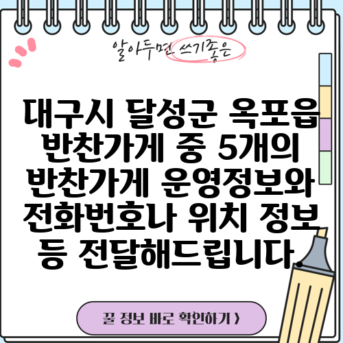 대구시 달성군 옥포읍 반찬가게 중 5개의 반찬가게 운영정보와 전화번호나 위치 정보 등 전달해드립니다.