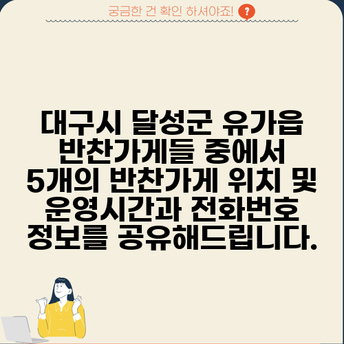 대구시 달성군 유가읍 반찬가게들 중에서 5개의 반찬가게 위치 및 운영시간과 전화번호 정보를 공유해드립니다.