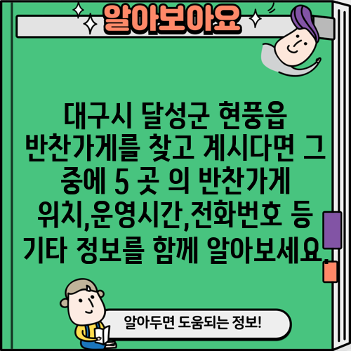 대구시 달성군 현풍읍 반찬가게를 찾고 계시다면 그 중에 5 곳 의 반찬가게 위치,운영시간,전화번호 등 기타 정보를 함께 알아보세요.