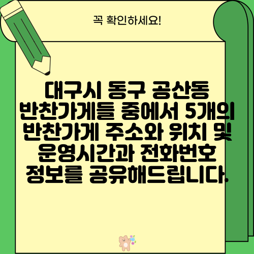 대구시 동구 공산동 반찬가게들 중에서 5개의 반찬가게 주소와 위치 및 운영시간과 전화번호 정보를 공유해드립니다.