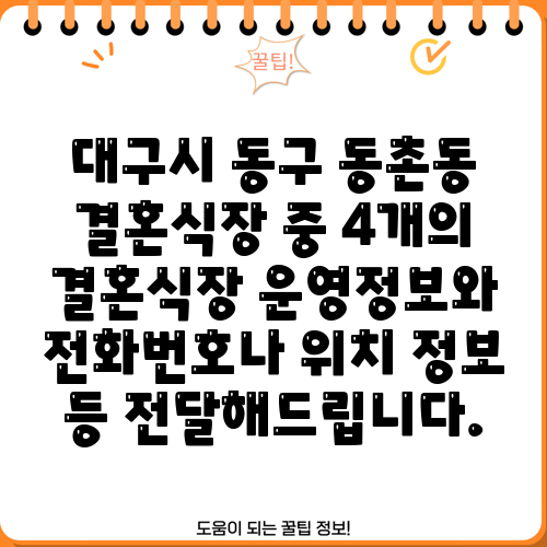 대구시 동구 동촌동 결혼식장 중 4개의 결혼식장 운영정보와 전화번호나 위치 정보 등 전달해드립니다.