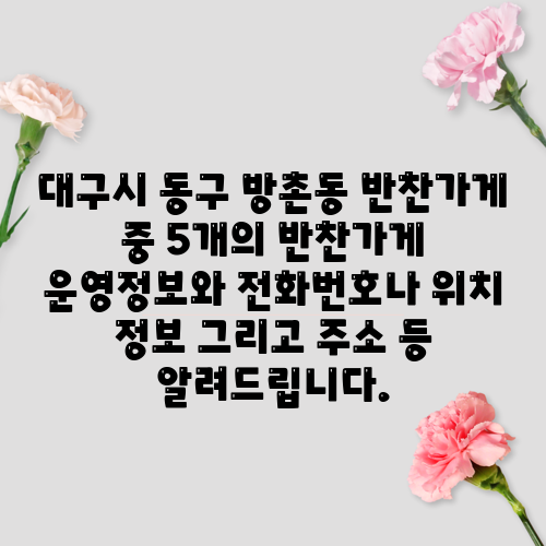 대구시 동구 방촌동 반찬가게 중 5개의 반찬가게 운영정보와 전화번호나 위치 정보 그리고 주소 등 알려드립니다.