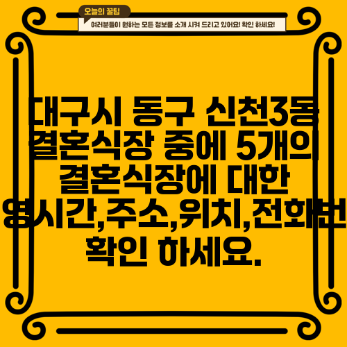 대구시 동구 신천3동 결혼식장 중에 5개의 결혼식장에 대한 운영시간,주소,위치,전화번호 확인 하세요.