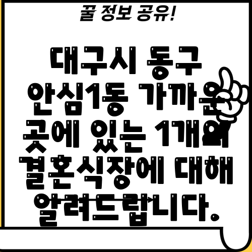 대구시 동구 안심1동 가까운 곳에 있는 1개의 결혼식장에 대해 알려드립니다.