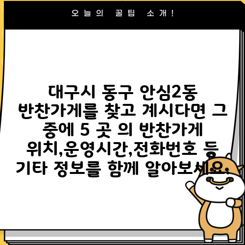 대구시 동구 안심2동 반찬가게를 찾고 계시다면 그 중에 5 곳 의 반찬가게 위치,운영시간,전화번호 등 기타 정보를 함께 알아보세요.