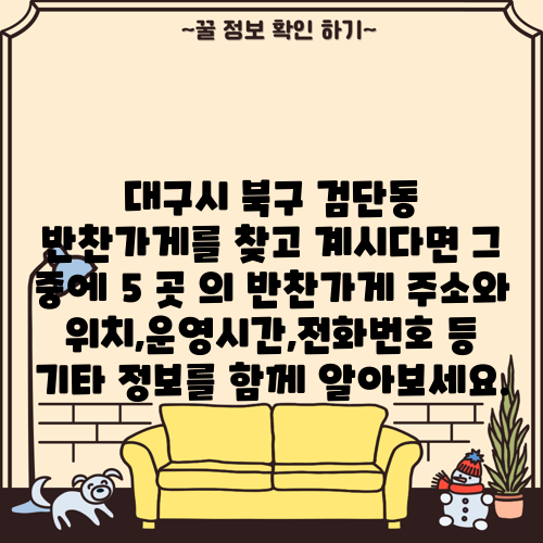 대구시 북구 검단동 반찬가게를 찾고 계시다면 그 중에 5 곳 의 반찬가게 주소와 위치,운영시간,전화번호 등 기타 정보를 함께 알아보세요.
