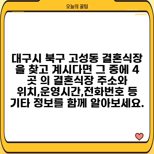 대구시 북구 고성동 결혼식장 을 찾고 계시다면 그 중에 4 곳 의 결혼식장 주소와 위치,운영시간,전화번호 등 기타 정보를 함께 알아보세요.