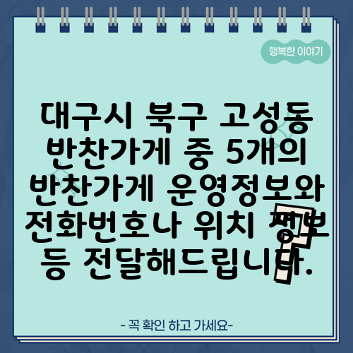 대구시 북구 고성동 반찬가게 중 5개의 반찬가게 운영정보와 전화번호나 위치 정보 등 전달해드립니다.