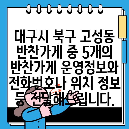 대구시 북구 고성동 반찬가게 중 5개의 반찬가게 운영정보와 전화번호나 위치 정보 등 전달해드립니다.