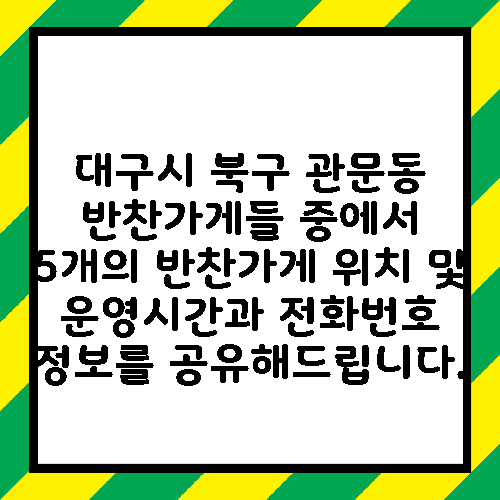 대구시 북구 관문동 반찬가게들 중에서 5개의 반찬가게 위치 및 운영시간과 전화번호 정보를 공유해드립니다.