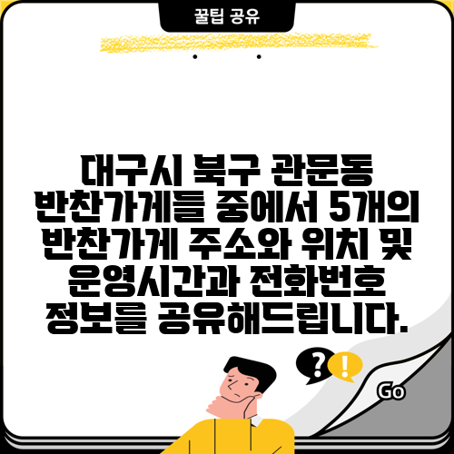 대구시 북구 관문동 반찬가게들 중에서 5개의 반찬가게 주소와 위치 및 운영시간과 전화번호 정보를 공유해드립니다.