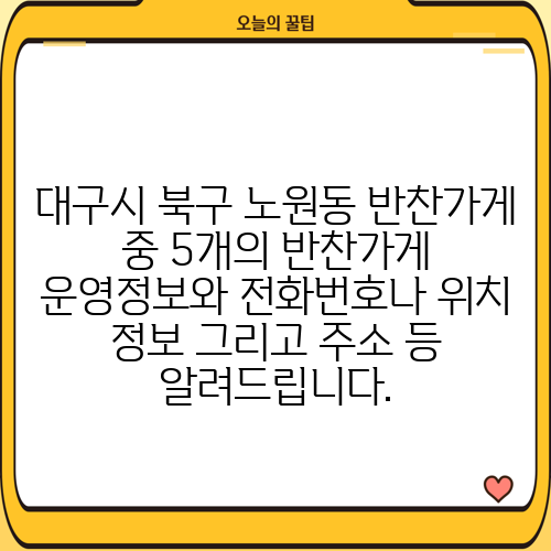 대구시 북구 노원동 반찬가게 중 5개의 반찬가게 운영정보와 전화번호나 위치 정보 그리고 주소 등 알려드립니다.